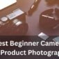 Best Beginner Camera for Product Photography Featured Image 85x85
